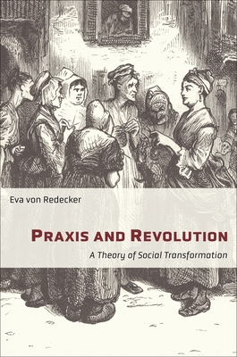 Praxis and Revolution: A Theory of Social Transformation (New Directions in Critical Theory #71) By Eva Von Redecker, Lucy Duggan (Translator) Cover Image