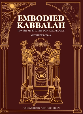 Embodied Kabbalah: Jewish Mysticism for All People By Matthew Ponak, Arthur Green (Foreword by) Cover Image