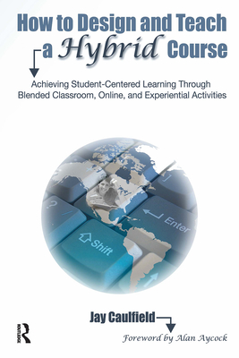 How to Design and Teach a Hybrid Course: Achieving Student-Centered Learning through Blended Classroom, Online and Experiential Activities Cover Image