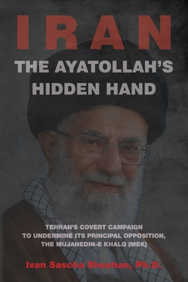 The Ayatollah's Hidden Hand: Tehran's Covert Campaign to Undermine Its Principal Opposition, the Mujahedin-e Khalq (MEK) Cover Image