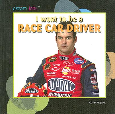 I Want to Be a Race Car Driver (Dream Jobs) By Katie Franks Cover Image