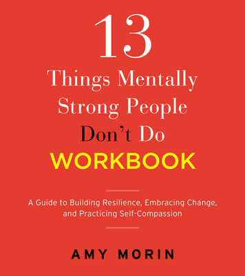 13 Things Mentally Strong People Don't Do Workbook: A Guide to Building Resilience, Embracing Change, and Practicing Self-Compassion Cover Image