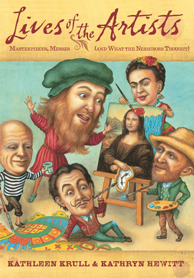 Lives of the Artists: Masterpieces, Messes (and What the Neighbors Thought) (Lives of . . .) By Kathleen Krull, Kathryn Hewitt (Illustrator) Cover Image