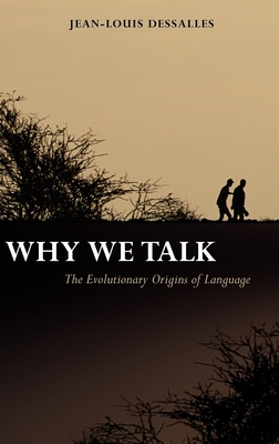Why We Talk: The Evolutionary Origins of Language (Oxford Studies in the Evolution of Language #5) By Jean-Louis Dessalles, James Grieve (Translator) Cover Image