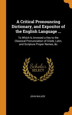 Cover for A Critical Pronouncing Dictionary, and Expositor of the English Language ...
