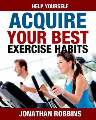 Help Yourself Acquire Your Best Exercise Habits By Jonathan Robbins Cover Image