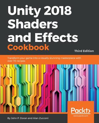 Unity 2018 Shaders and Effects Cookbook: Transform your game into a visually stunning masterpiece with over 70 recipes Cover Image