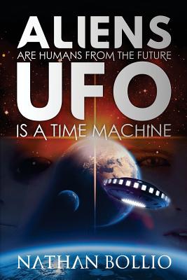 Aliens are Humans from the Future, UFO is a Time Machine By Nathan Bollio Cover Image