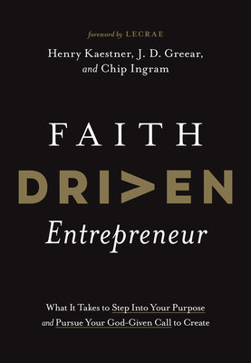 Faith Driven Entrepreneur: What It Takes to Step Into Your Purpose and Pursue Your God-Given Call to Create By Henry Kaestner, J. D. Greear, Chip Ingram Cover Image