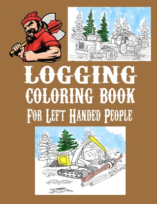 Logging Coloring Book For Left-Handed People: One Sided Pages Adults Teens Boys Girls Kids Colored Pencils Markers Stress Relieving Designs By Gypsyrvtravels Cover Image