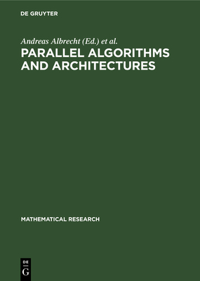 Parallel Algorithms and Architectures: Proceedings of the International Workshop on Parallel Algorithms and Architectures Held in Suhl (Gdr), May 25-3 (Mathematical Research #38) Cover Image