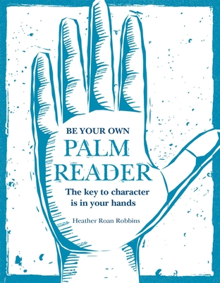 Be Your Own Palm Reader: The key to character is in your hands By Heather Roan Robbins Cover Image