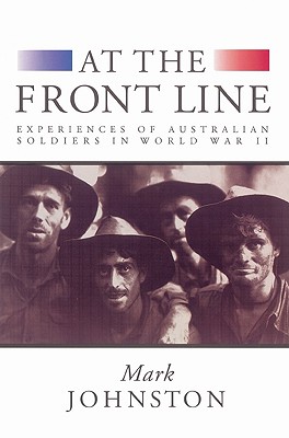 At the Front Line: Experiences of Australian Soldiers in World War II By Mark Johnston Cover Image