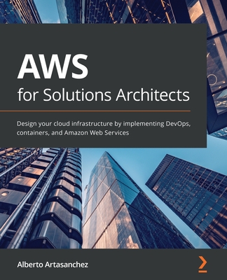 AWS for Solutions Architects: Design your cloud infrastructure by implementing DevOps, containers, and Amazon Web Services Cover Image