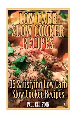Low Carb Slow Cooker Recipes: 35 Satisfying Low Carb Slow Cooker Recipes: (low carbohydrate, high protein, low carbohydrate foods, low carb, low car Cover Image