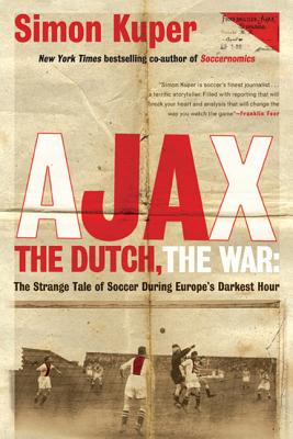 Ajax, the Dutch, the War: The Strange Tale of Soccer During Europe's Darkest Hour By Simon Kuper Cover Image