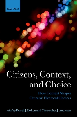 Citizens, Context, and Choice: How Context Shapes Citizens' Electoral Choices (Comparative Study of Electoral Systems) By Russell J. Dalton (Editor), Christopher J. Anderson (Editor) Cover Image