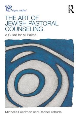 The Art of Jewish Pastoral Counseling: A Guide for All Faiths (Psyche and Soul) By Michelle Friedman, Rachel Yehuda Cover Image