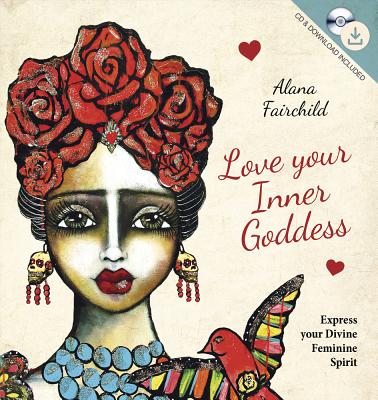 Love Your Inner Goddess: Express Your Divine Feminine Spirit By Alana Fairchild, Lisa Ferrante Cover Image