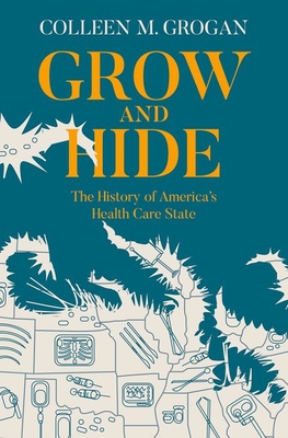 Grow and Hide: The History of America's Health Care State By Colleen M. Grogan Cover Image