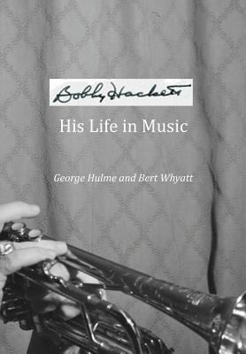 Bobby Hackett: His Life In Music By George Hulme (Joint Author), Bert Whyatt (Joint Author) Cover Image