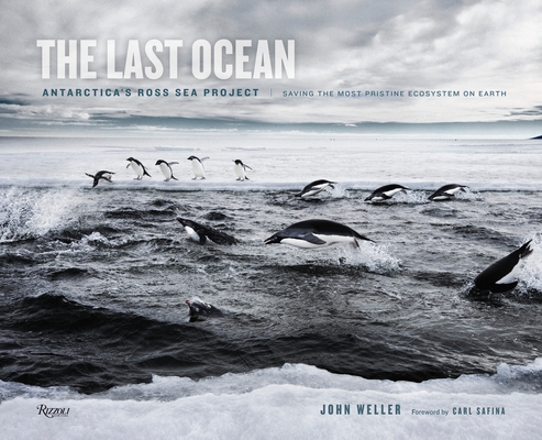 The Last Ocean: Antarctica's Ross Sea Project: Saving the Most Pristine Ecosystem on Earth By John Weller, Carl Safina (Foreword by) Cover Image