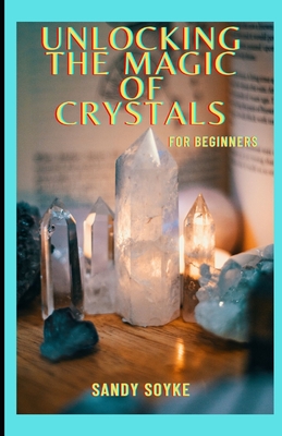 Unlocking The Magic of Crystals for Beginners By Sandy Soyke Cover Image
