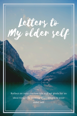 Letters to my older self: Reflect on your current life and set goals for an ideal future by writing short letters to your older self By Mw Publications Cover Image