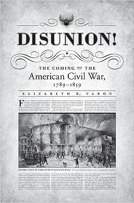 Disunion!: The Coming of the American Civil War, 1789-1859 (Littlefield History of the Civil War Era) By Elizabeth R. Varon Cover Image