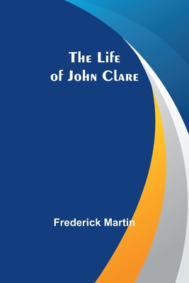 The Life of John Clare By Frederick Martin Cover Image