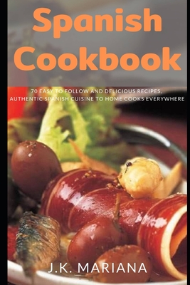 Spanish Cookbook: 70 Easy to Follow and Delicious Recipes, Authentic Spanish Cuisine to Home Cooks Everywhere Cover Image