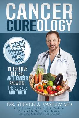Cancer Cureology: The Ultimate Survivor's Holistic Guide: Integrative, Natural, Anti-Cancer Answers: The Science And Truth By Steven a. Vasilev Cover Image