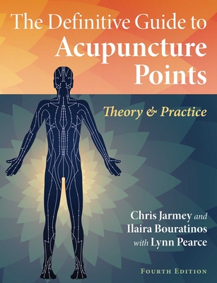 The Definitive Guide to Acupuncture Points: Theory and Practice By Chris Jarmey, Ilaira Bouratinos, Lynn Pearce (With) Cover Image