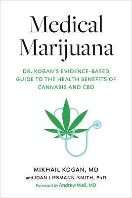 Medical Marijuana: Dr. Kogan's Evidence-Based Guide to the Health Benefits of Cannabis and CBD By Mikhail Kogan, M.D., Joan Liebmann-Smith, PhD, Andrew Weil, M.D. (Foreword by) Cover Image