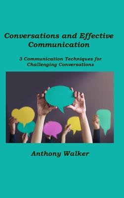 Conversations and Effective Communication: 3 Communication Techniques for Challenging Conversations By Anthony Walker Cover Image