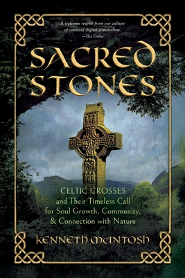 Sacred Stones: Celtic Crosses and Their Timeless Call for Soul Growth, Community, & Connection with Nature By Kenneth McIntosh Cover Image