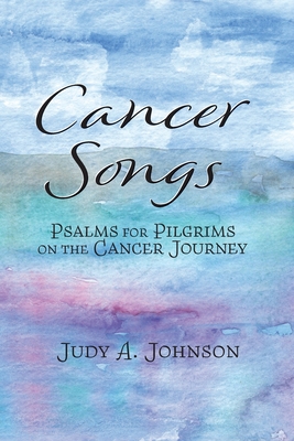 Cancer Songs: Psalms for Pilgrims on the Cancer Journey Cover Image