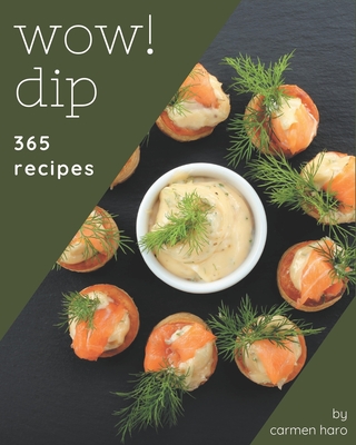 Wow! 365 Dip Recipes: Greatest Dip Cookbook of All Time By Carmen Haro Cover Image