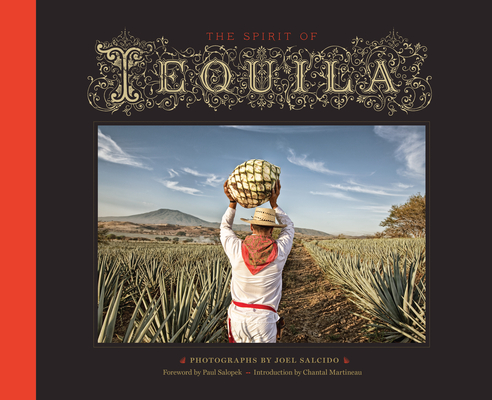 The Spirit of Tequila By Joel Salcido (Photographer), Paul Salopek (Foreword by), Chantal Martineau (Introduction by) Cover Image
