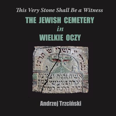 This Very Stone Shall Be a Witness: The Jewish Cemetery in Wielkie Oczy By Andrzej Trzciński, Garbowski Marcin (Translator) Cover Image