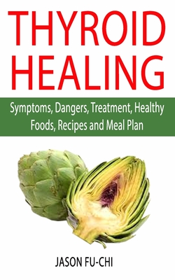 Thyroid Healing: Symptoms, Dangers, Treatment, Healthy Foods, Recipes and Meal Plan Cover Image