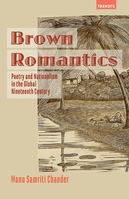 Brown Romantics: Poetry and Nationalism in the Global Nineteenth Century (Transits: Literature) By Manu Samriti Chander Cover Image