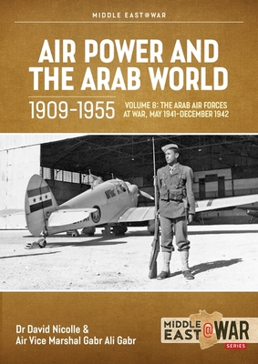 Air Power and Arab World 1909-1955, Volume 8: Arab Air Forces and a New World Order, 1943-1946 (Middle East@War) By David Nicolle, Gabr Ali Gabr Cover Image