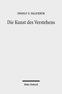 Die Kunst Des Verstehens: Grundzuge Einer Hermeneutik Der Kommunikation Durch Texte By Ingolf U. Dalferth Cover Image