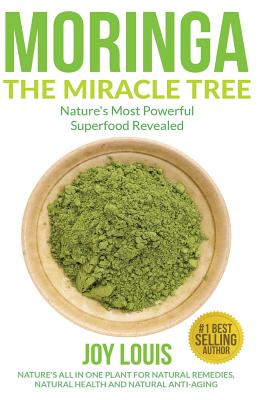 Moringa The Miracle Tree: Nature's Most Powerful Superfood Revealed, Nature's All In One Plant for Detox, Natural Weight Loss, Natural Health By Joy Louis Cover Image