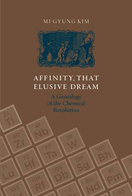 Affinity, That Elusive Dream: A Genealogy of the Chemical Revolution (Transformations: Studies in the History of Science and Technology)