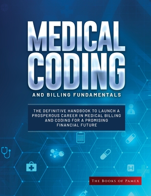 Medical Coding and Billing Fundamentals: The Definitive Handbook to Launch a Prosperous Career in Medical Billing and Coding for a Promising Financial By The Books of Pamex Cover Image