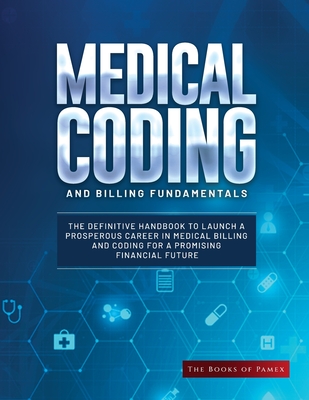 Medical Coding and Billing Fundamentals: The Definitive Handbook to Launch a Prosperous Career in Medical Billing and Coding for a Promising Financial Cover Image