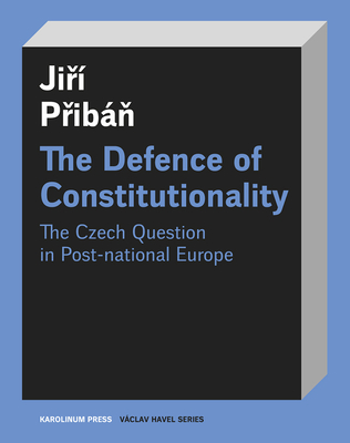 The Defence of Constitutionalism: Or the Czech Question in Post-National Europe (Václav Havel Series)