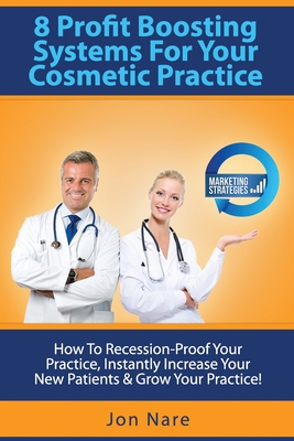 8 Profit Boosting Systems For Your Cosmetic Practice: How To Recession-Proof Your Practice, Instantly Increase Your New Patients & Grow Your Practice Cover Image